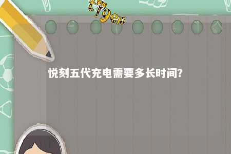 悦刻五代充电需要多长时间
？ 